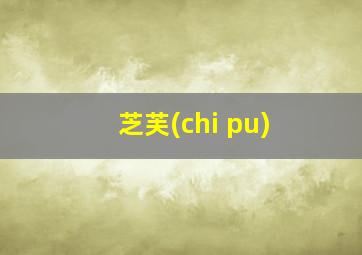 芝芙(chi pu)